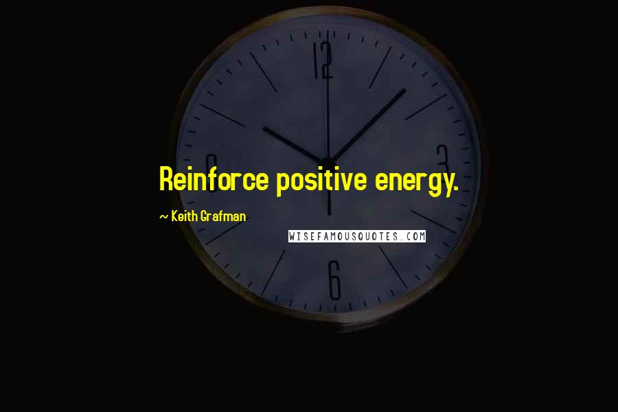 Keith Grafman Quotes: Reinforce positive energy.