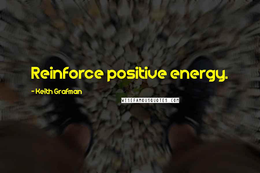 Keith Grafman Quotes: Reinforce positive energy.