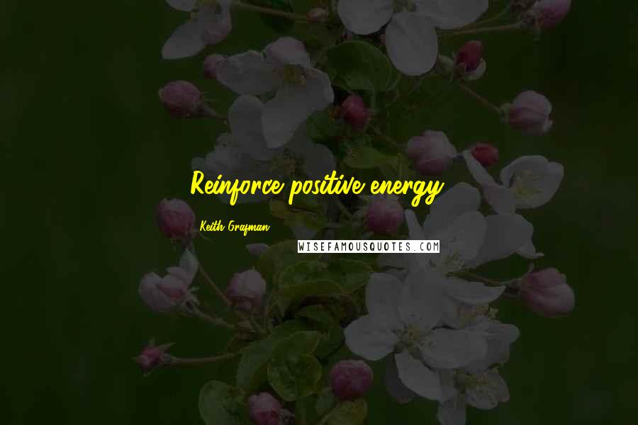 Keith Grafman Quotes: Reinforce positive energy.