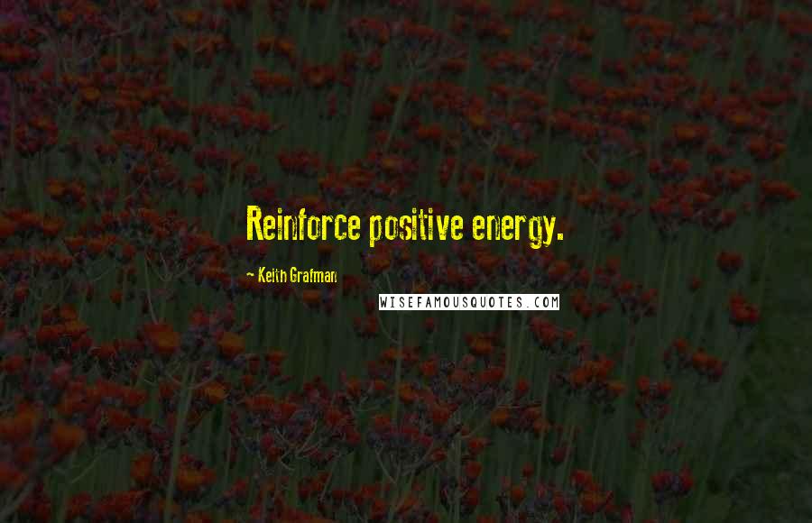 Keith Grafman Quotes: Reinforce positive energy.