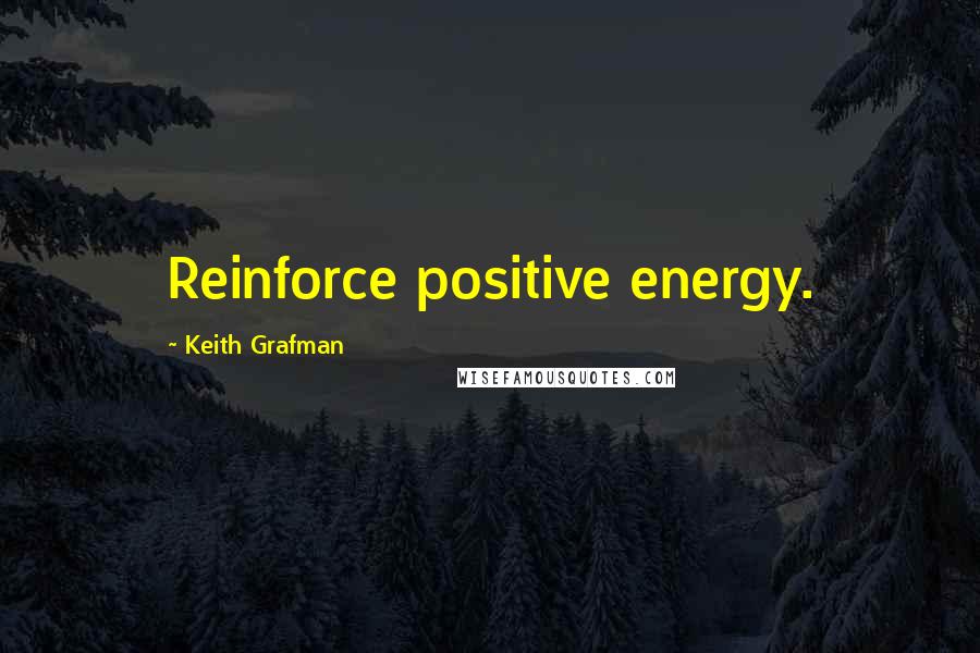 Keith Grafman Quotes: Reinforce positive energy.