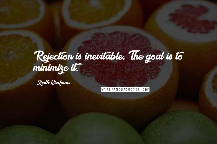 Keith Grafman Quotes: Rejection is inevitable. The goal is to minimize it.