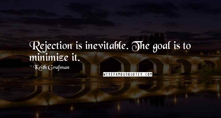 Keith Grafman Quotes: Rejection is inevitable. The goal is to minimize it.