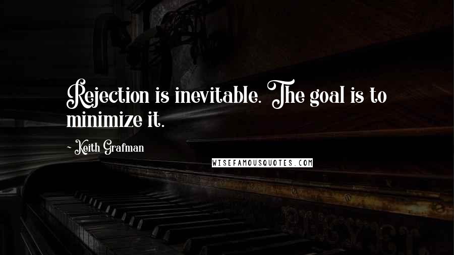 Keith Grafman Quotes: Rejection is inevitable. The goal is to minimize it.