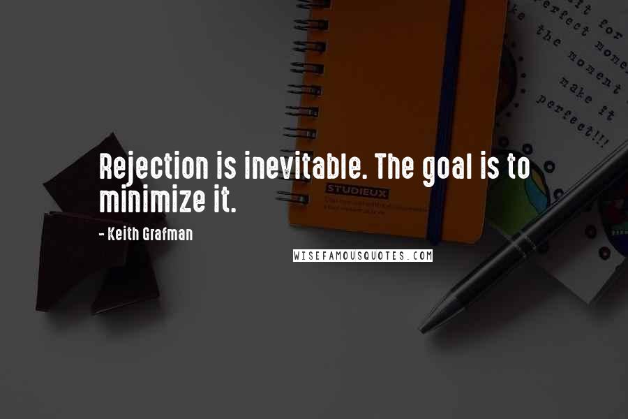 Keith Grafman Quotes: Rejection is inevitable. The goal is to minimize it.