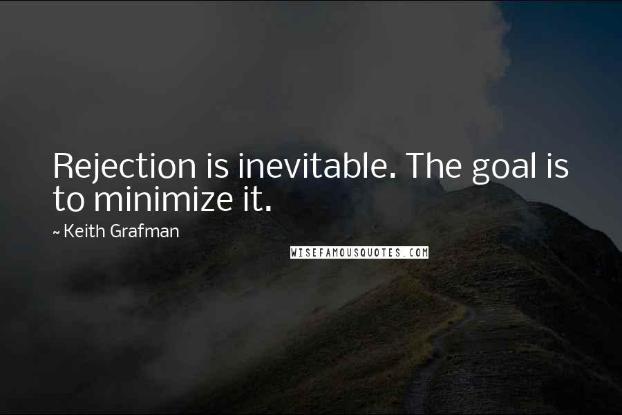 Keith Grafman Quotes: Rejection is inevitable. The goal is to minimize it.