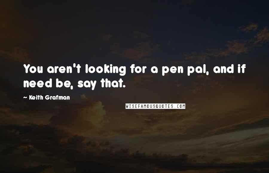 Keith Grafman Quotes: You aren't looking for a pen pal, and if need be, say that.