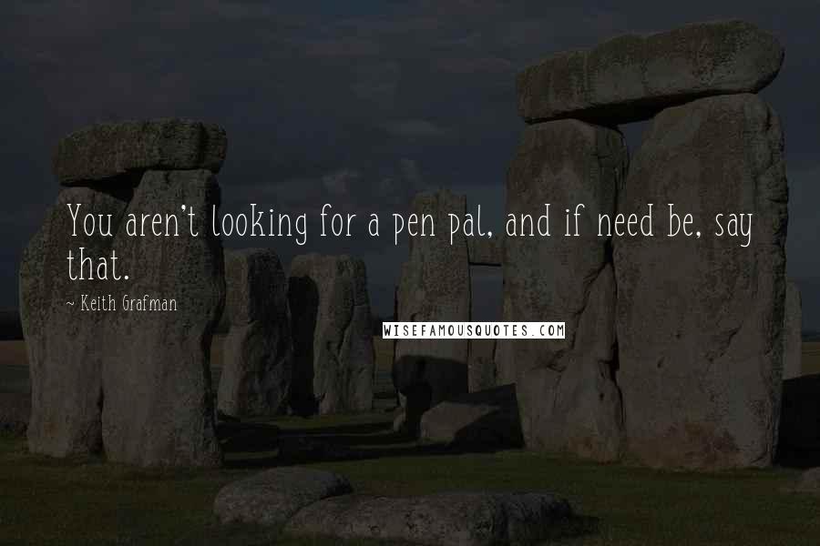 Keith Grafman Quotes: You aren't looking for a pen pal, and if need be, say that.