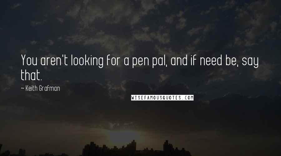 Keith Grafman Quotes: You aren't looking for a pen pal, and if need be, say that.