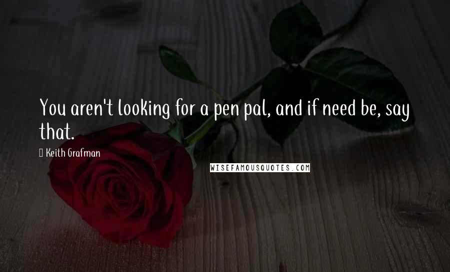 Keith Grafman Quotes: You aren't looking for a pen pal, and if need be, say that.