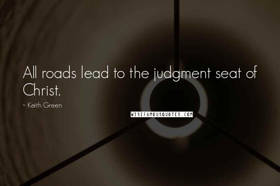 Keith Green Quotes: All roads lead to the judgment seat of Christ.