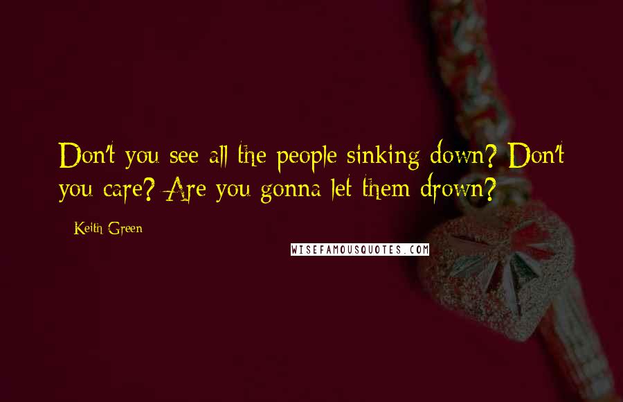 Keith Green Quotes: Don't you see all the people sinking down? Don't you care? Are you gonna let them drown?