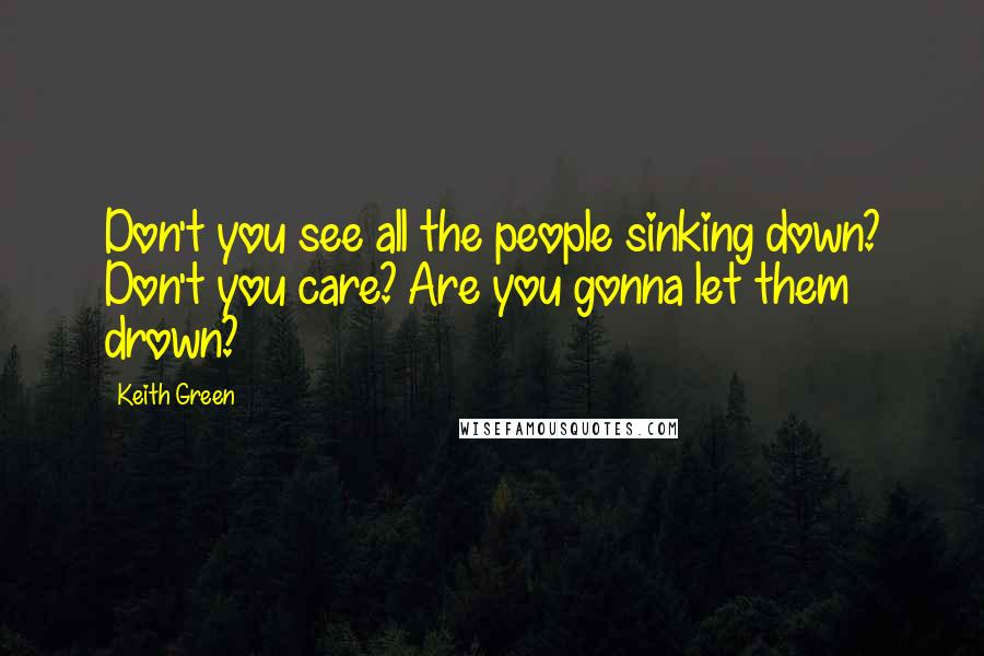 Keith Green Quotes: Don't you see all the people sinking down? Don't you care? Are you gonna let them drown?