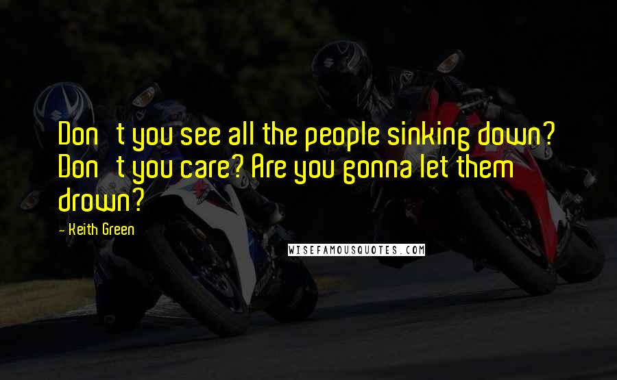 Keith Green Quotes: Don't you see all the people sinking down? Don't you care? Are you gonna let them drown?