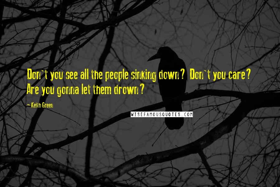 Keith Green Quotes: Don't you see all the people sinking down? Don't you care? Are you gonna let them drown?