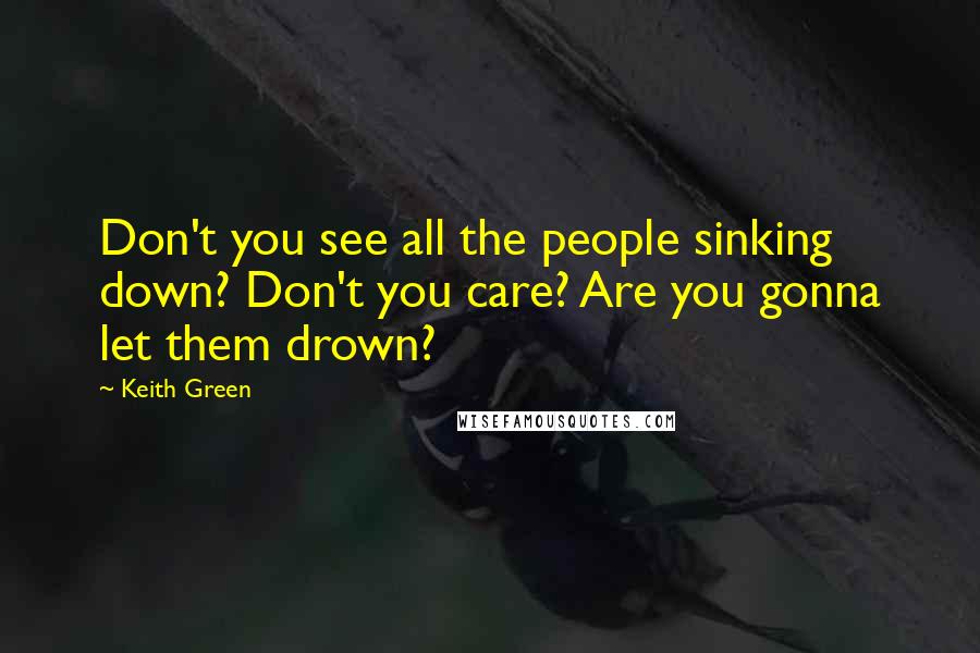 Keith Green Quotes: Don't you see all the people sinking down? Don't you care? Are you gonna let them drown?