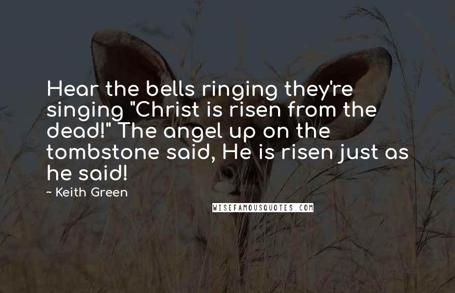Keith Green Quotes: Hear the bells ringing they're singing "Christ is risen from the dead!" The angel up on the tombstone said, He is risen just as he said!