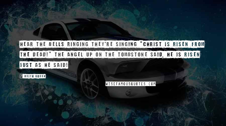 Keith Green Quotes: Hear the bells ringing they're singing "Christ is risen from the dead!" The angel up on the tombstone said, He is risen just as he said!