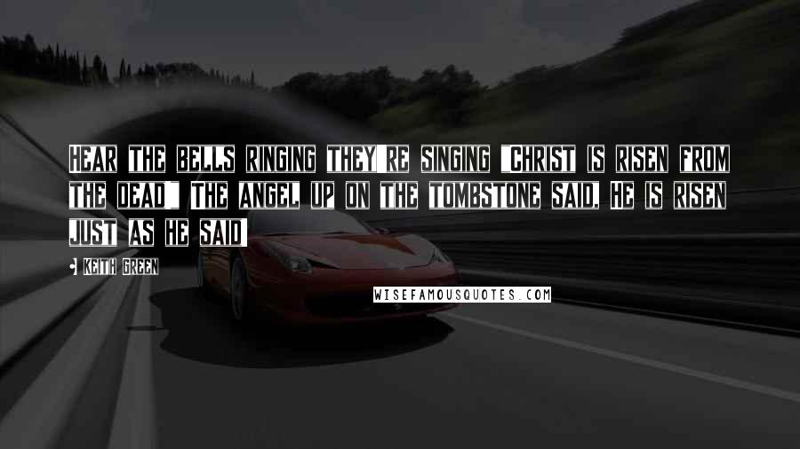 Keith Green Quotes: Hear the bells ringing they're singing "Christ is risen from the dead!" The angel up on the tombstone said, He is risen just as he said!