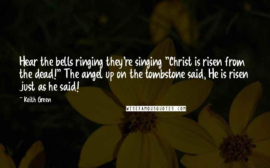 Keith Green Quotes: Hear the bells ringing they're singing "Christ is risen from the dead!" The angel up on the tombstone said, He is risen just as he said!