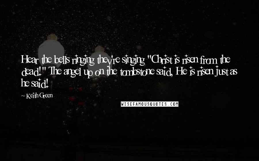 Keith Green Quotes: Hear the bells ringing they're singing "Christ is risen from the dead!" The angel up on the tombstone said, He is risen just as he said!