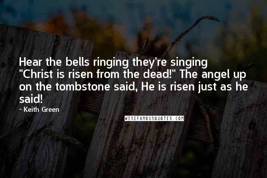 Keith Green Quotes: Hear the bells ringing they're singing "Christ is risen from the dead!" The angel up on the tombstone said, He is risen just as he said!