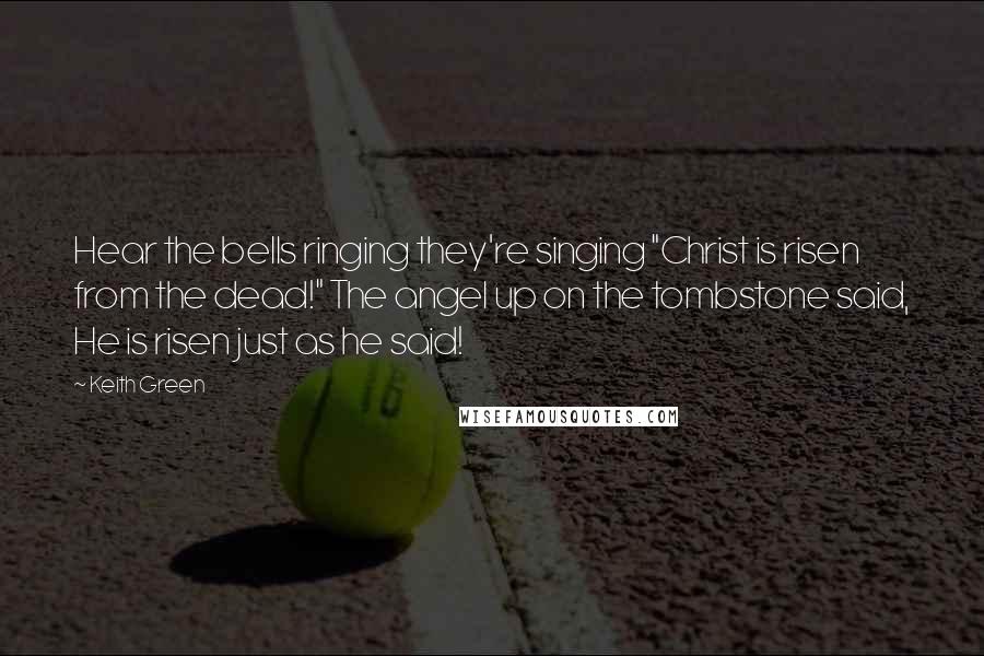 Keith Green Quotes: Hear the bells ringing they're singing "Christ is risen from the dead!" The angel up on the tombstone said, He is risen just as he said!