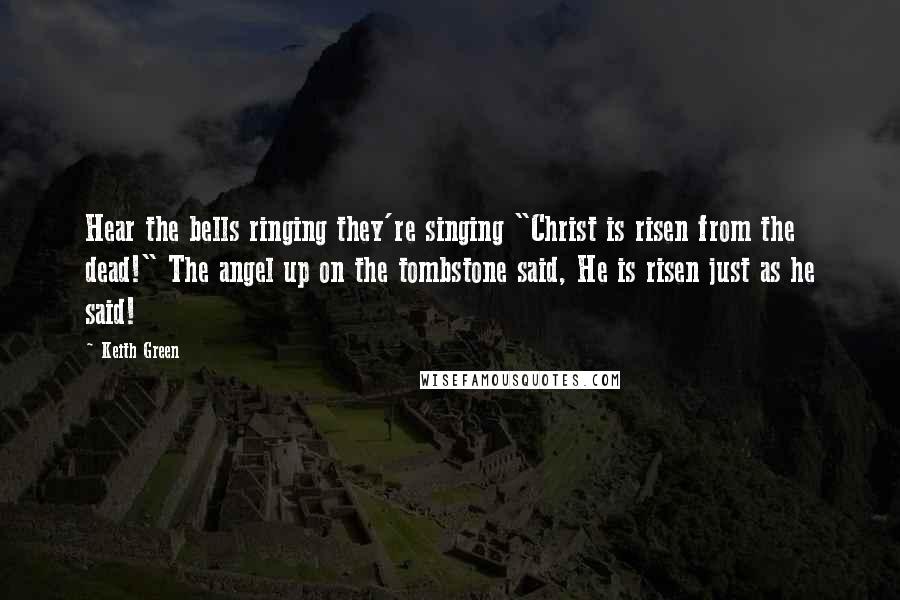 Keith Green Quotes: Hear the bells ringing they're singing "Christ is risen from the dead!" The angel up on the tombstone said, He is risen just as he said!