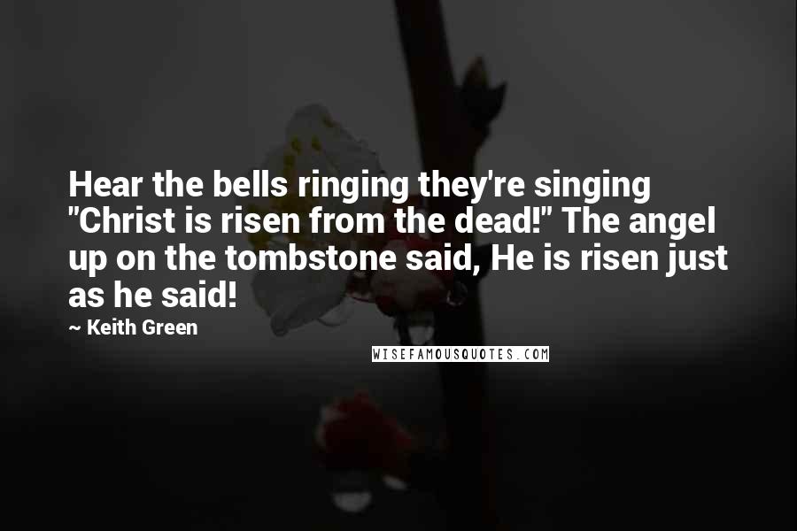 Keith Green Quotes: Hear the bells ringing they're singing "Christ is risen from the dead!" The angel up on the tombstone said, He is risen just as he said!