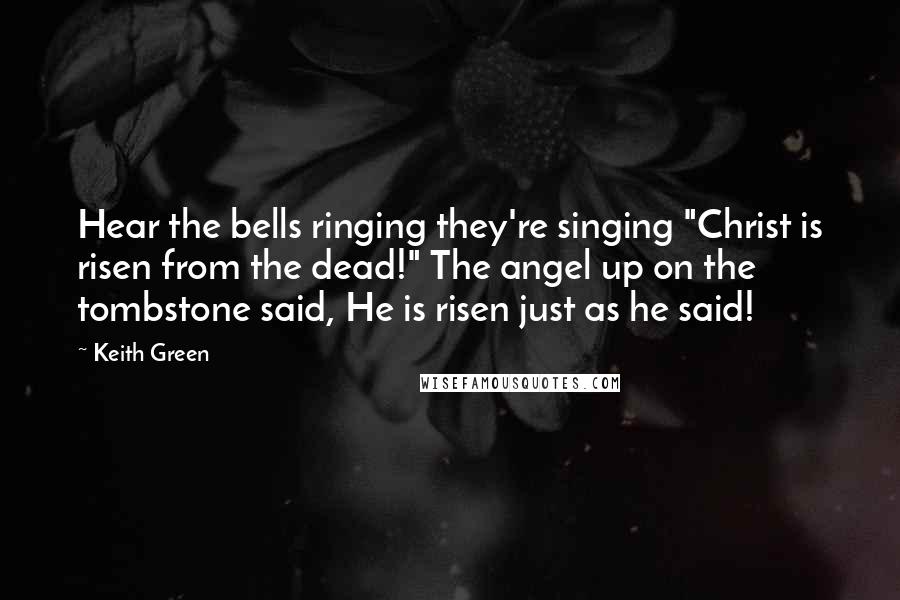 Keith Green Quotes: Hear the bells ringing they're singing "Christ is risen from the dead!" The angel up on the tombstone said, He is risen just as he said!