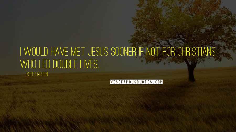 Keith Green Quotes: I would have met Jesus sooner if not for Christians who led double lives.