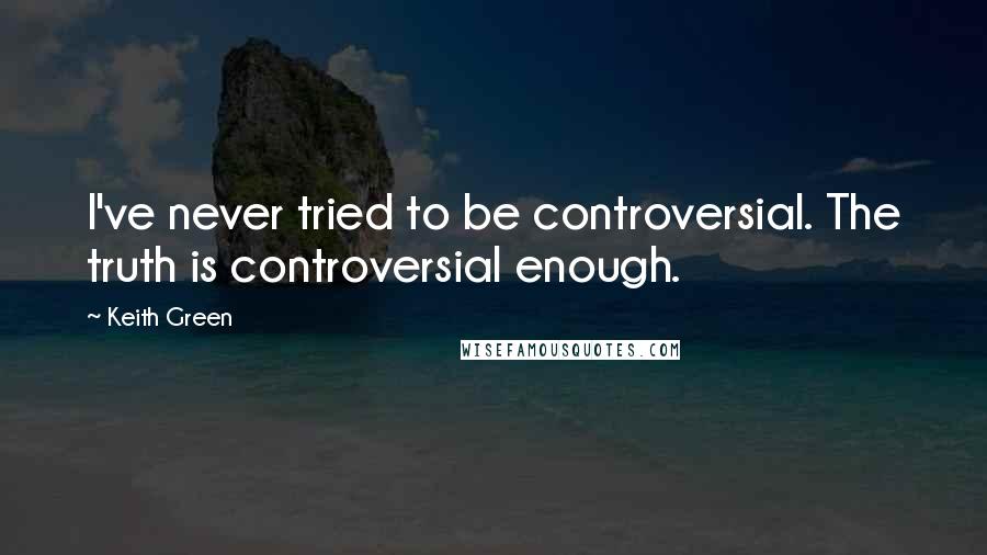 Keith Green Quotes: I've never tried to be controversial. The truth is controversial enough.