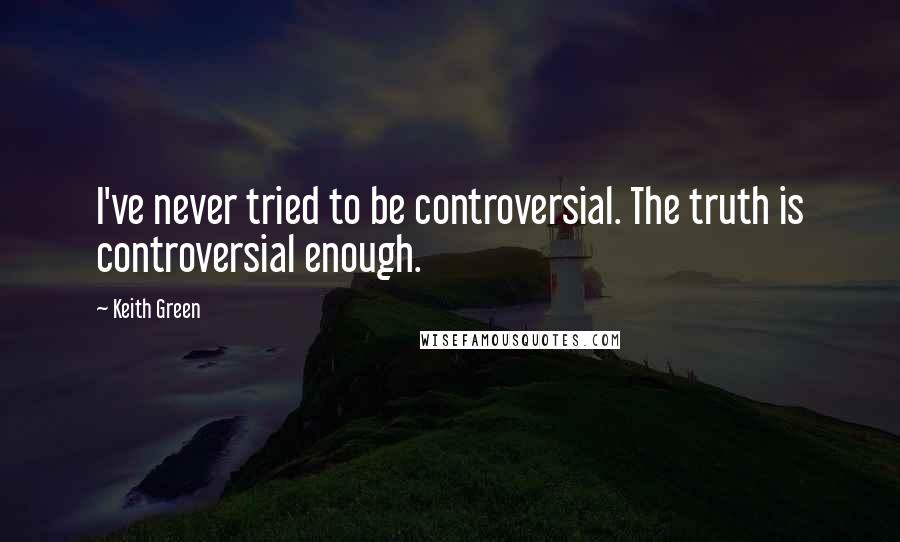 Keith Green Quotes: I've never tried to be controversial. The truth is controversial enough.