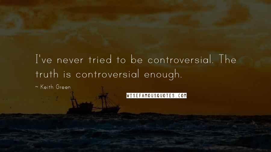 Keith Green Quotes: I've never tried to be controversial. The truth is controversial enough.