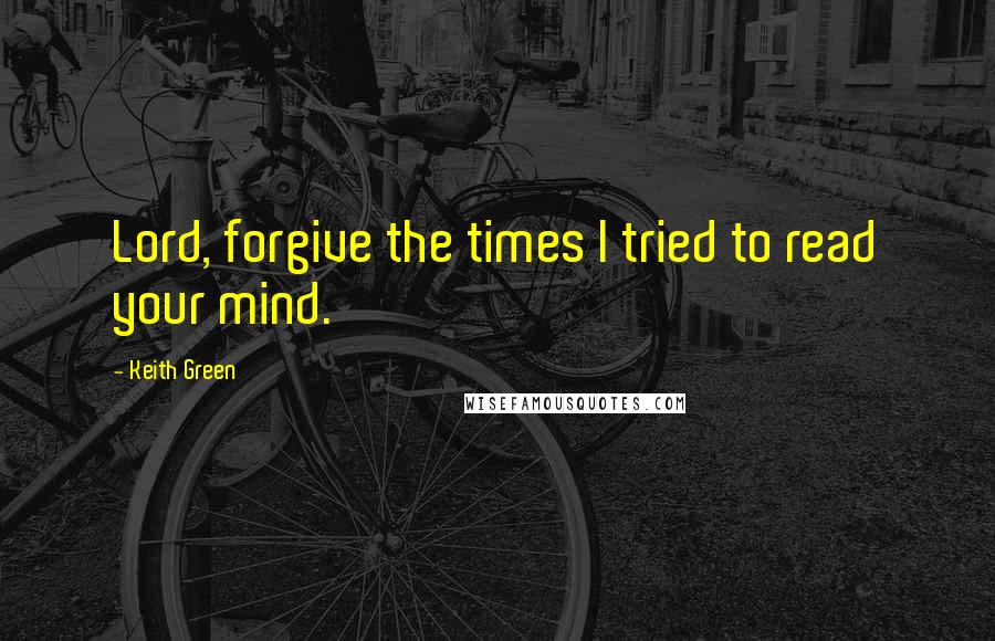 Keith Green Quotes: Lord, forgive the times I tried to read your mind.