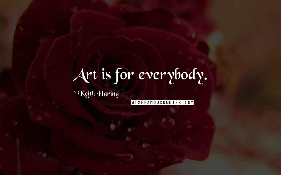 Keith Haring Quotes: Art is for everybody.