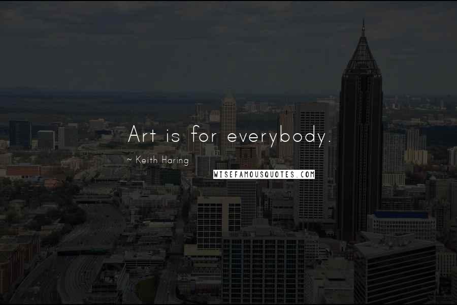 Keith Haring Quotes: Art is for everybody.