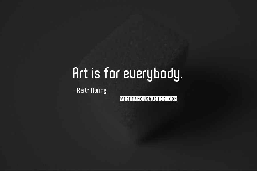 Keith Haring Quotes: Art is for everybody.