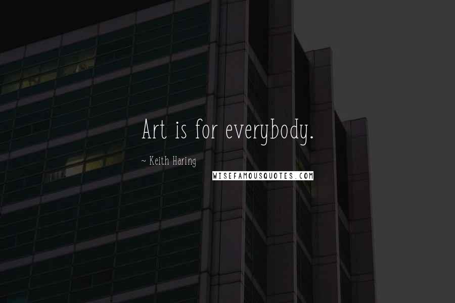 Keith Haring Quotes: Art is for everybody.