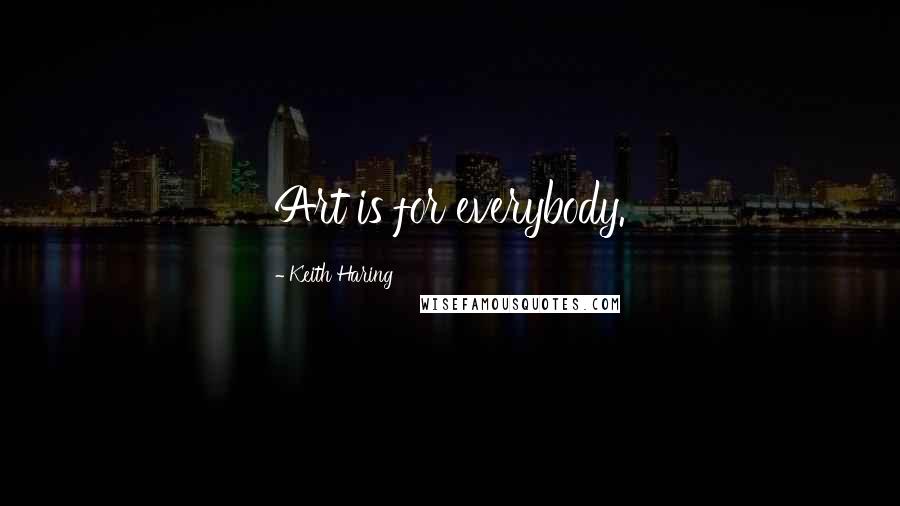 Keith Haring Quotes: Art is for everybody.