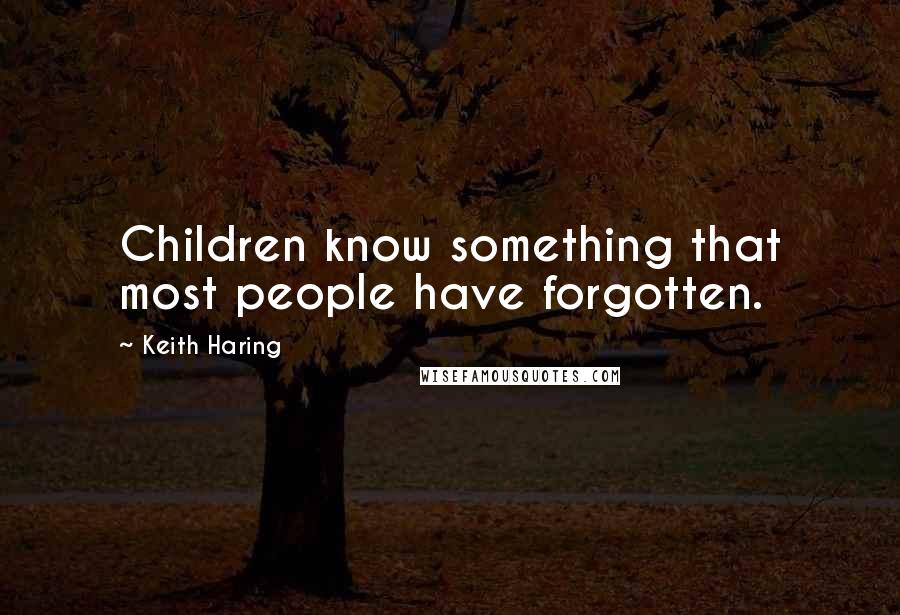 Keith Haring Quotes: Children know something that most people have forgotten.