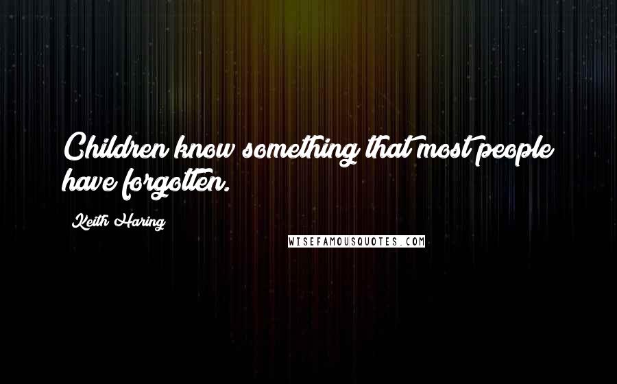 Keith Haring Quotes: Children know something that most people have forgotten.