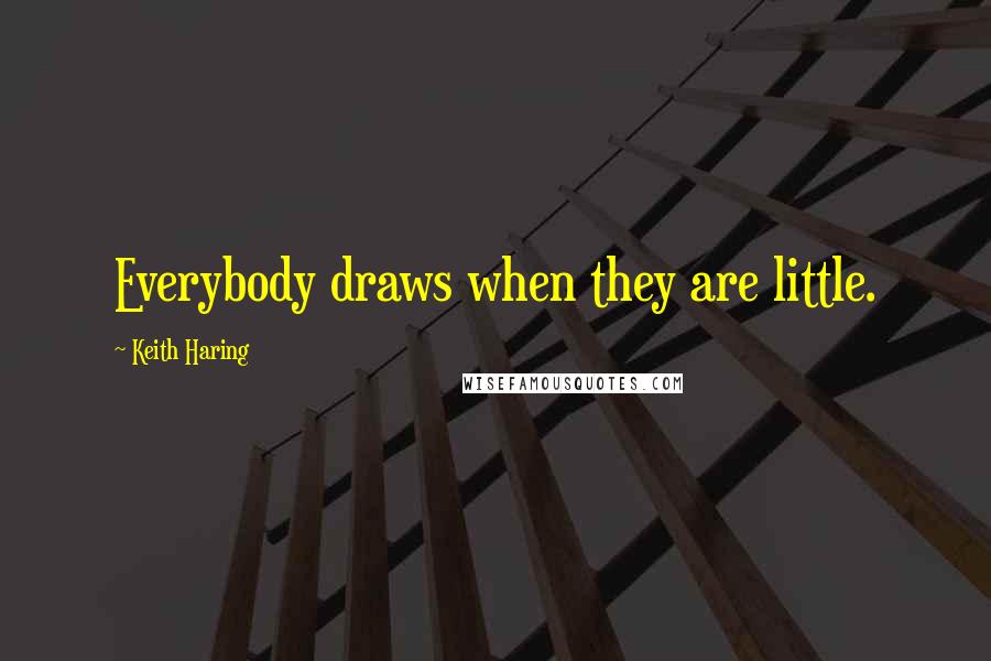 Keith Haring Quotes: Everybody draws when they are little.