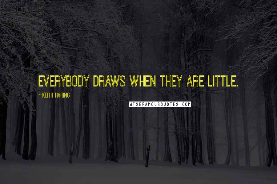 Keith Haring Quotes: Everybody draws when they are little.