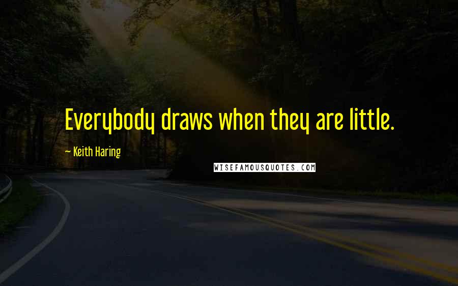 Keith Haring Quotes: Everybody draws when they are little.