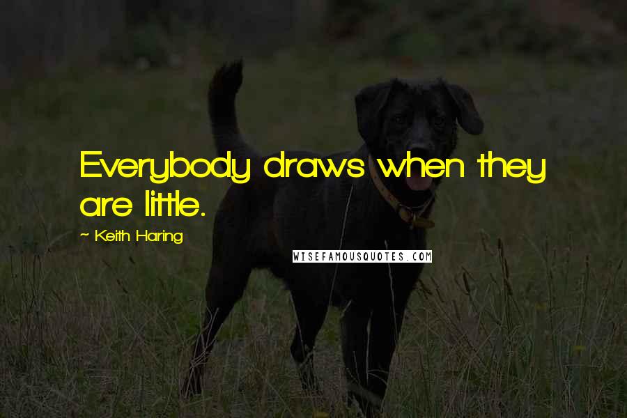Keith Haring Quotes: Everybody draws when they are little.