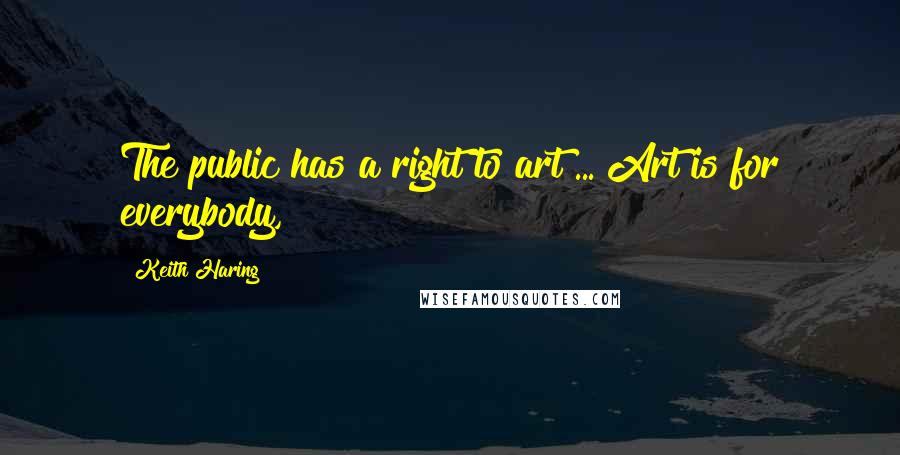 Keith Haring Quotes: The public has a right to art ... Art is for everybody,