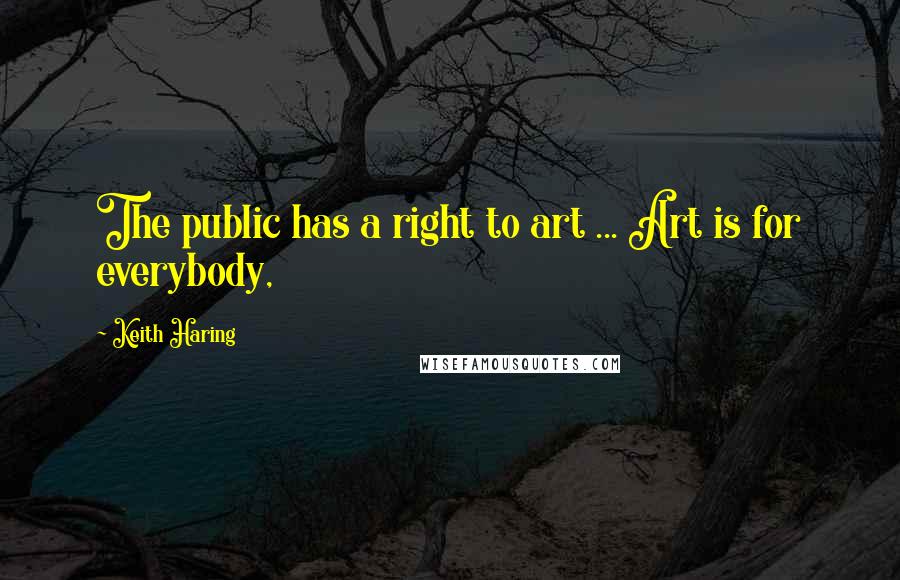 Keith Haring Quotes: The public has a right to art ... Art is for everybody,