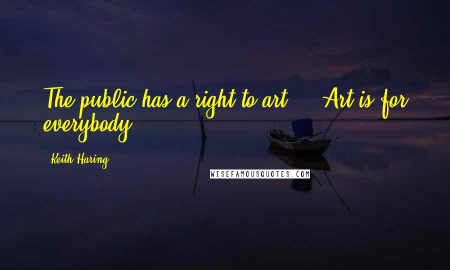 Keith Haring Quotes: The public has a right to art ... Art is for everybody,