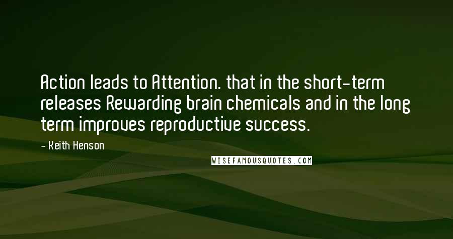 Keith Henson Quotes: Action leads to Attention. that in the short-term releases Rewarding brain chemicals and in the long term improves reproductive success.